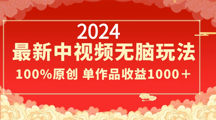 2024最新中视频无脑玩法，作品制作简单，100%原创，单作品收益1000＋-创业项目网