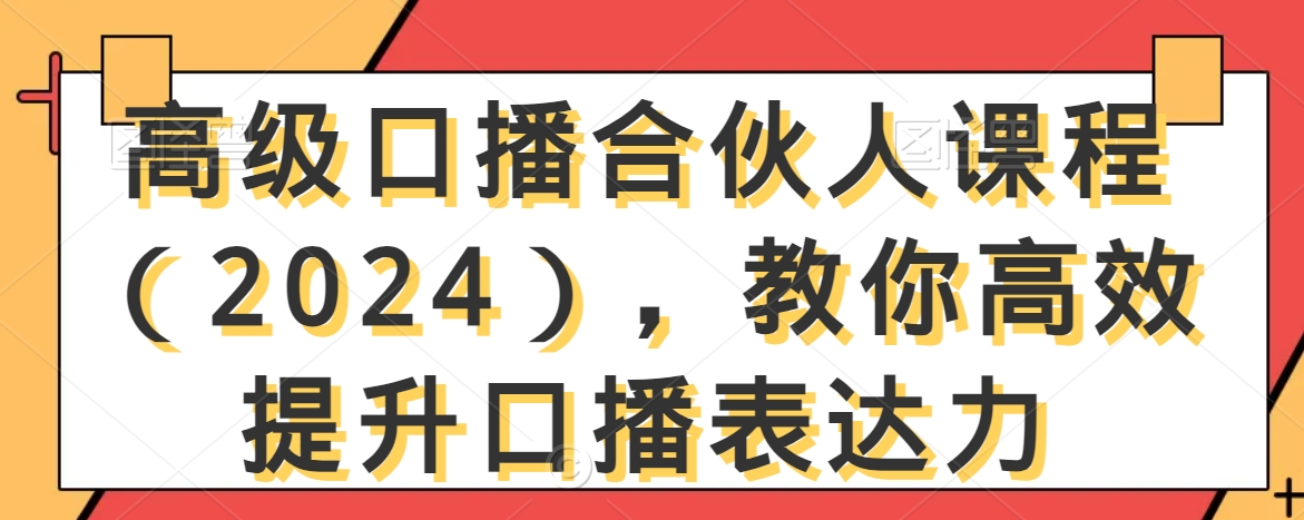 高级口播合伙人课程（2024），教你高效提升口播表达力-创业项目网