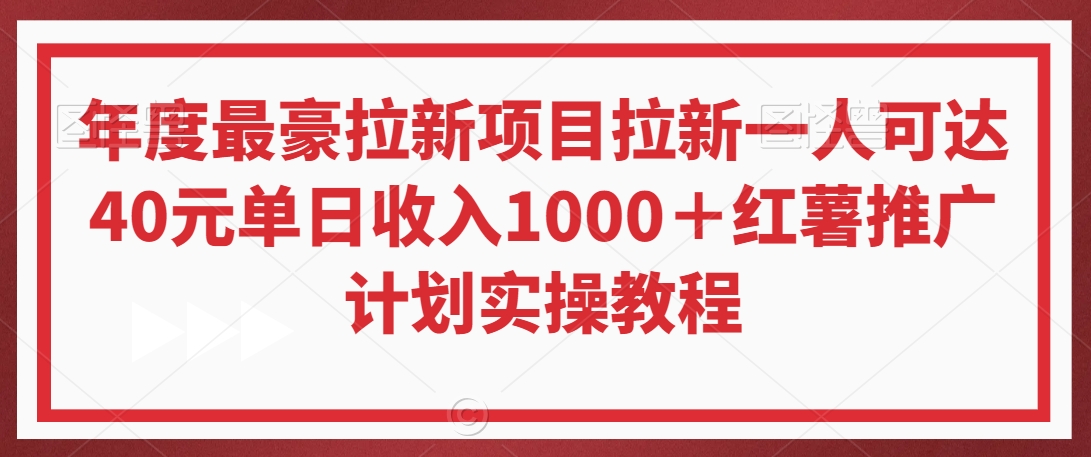 年度最豪拉新项目，拉新一人可达40元，单日收入1000＋，红薯推广计划实操教程-创业项目网