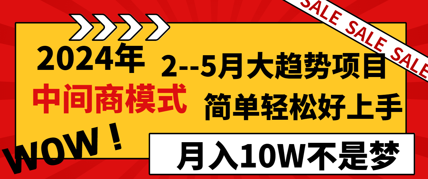 2024年2–5月大趋势项目，利用中间商模式，简单轻松好上手，轻松月入10W不是梦-创业项目网