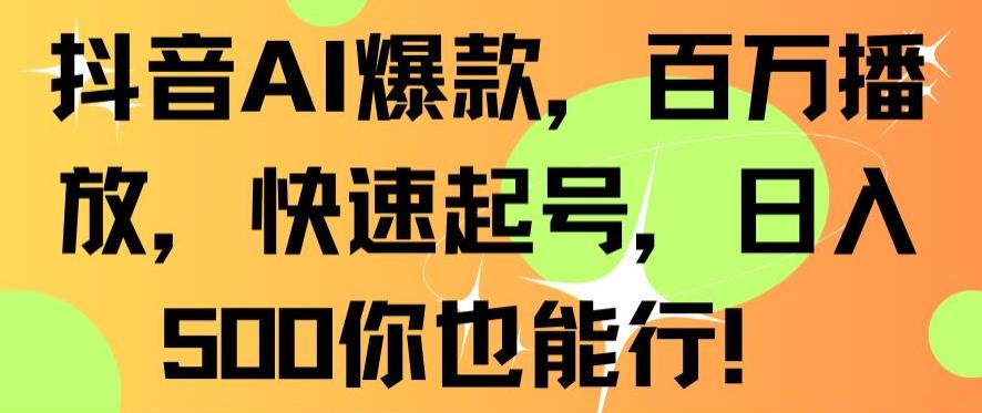 抖音AI爆款，百万播放，快速起号，日入500你也能行-创业项目网