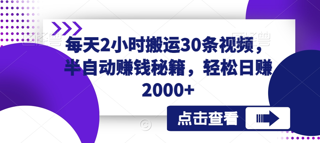 每天2小时搬运30条视频，半自动赚钱秘籍，轻松日赚2000+-创业项目网