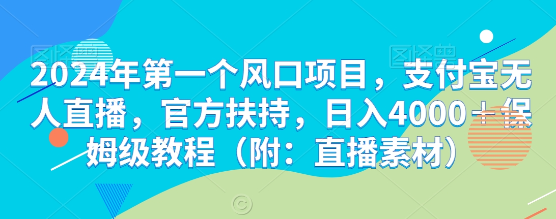 2024年第一个风口项目，支付宝无人直播，官方扶持，日入4000＋保姆级教程（附：直播素材）-创业项目网