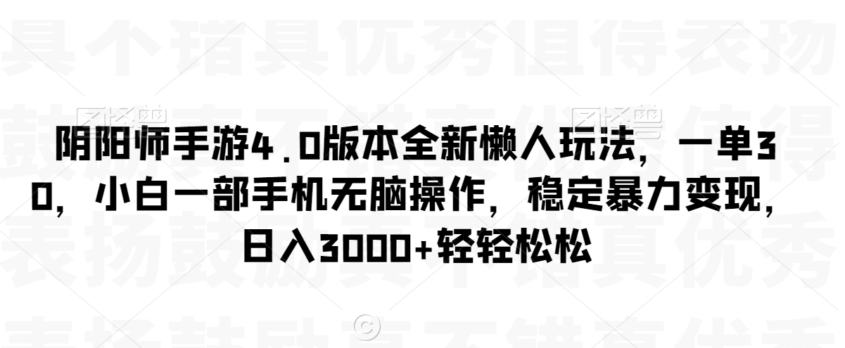 阴阳师手游4.0版本全新懒人玩法，一单30，小白一部手机无脑操作，稳定暴力变现-创业项目网