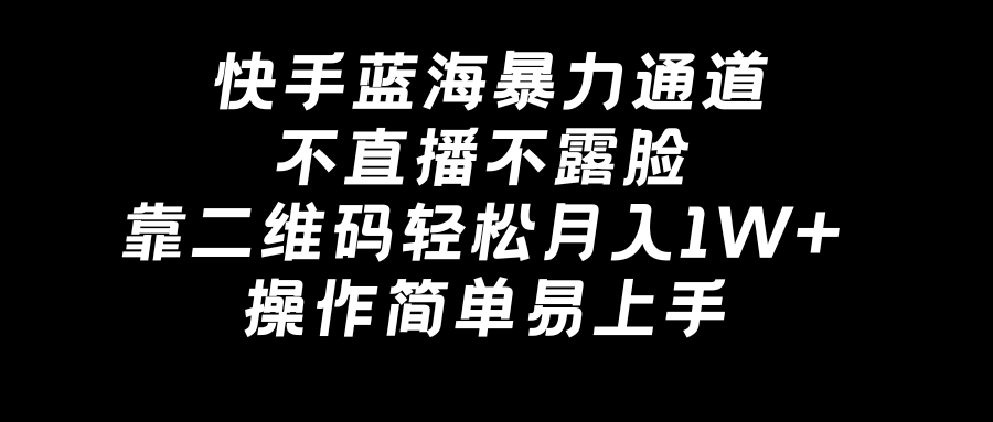 快手蓝海暴力通道，不直播不露脸，靠二维码轻松月入1W+，操作简单易上手-创业项目网