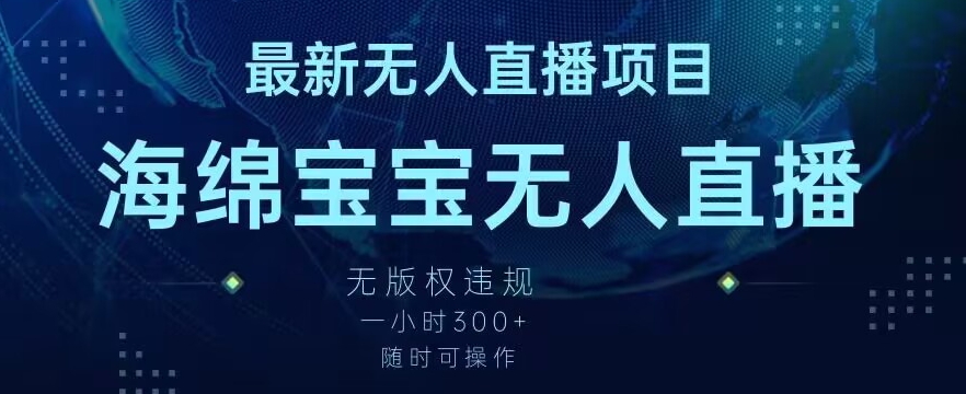 最新海绵宝宝无人直播项目，实测无版权违规，挂小铃铛一小时300+，随时可操作-创业项目网