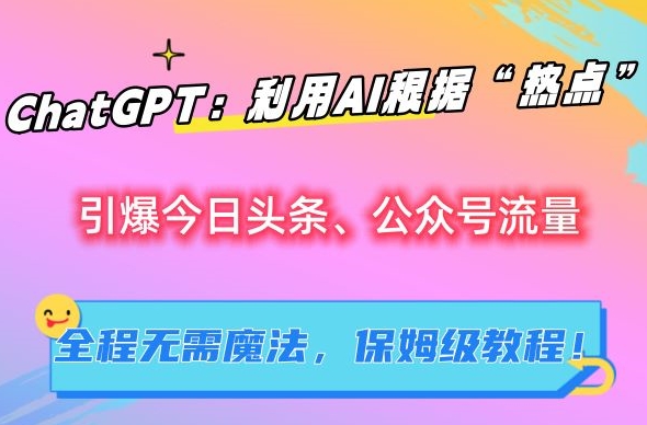 ChatGPT：利用AI根据“热点”引爆今日头条、公众号流量，无需魔法，保姆级教程-创业项目网