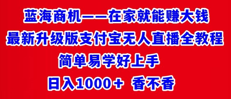 最新升级版支付宝无人直播全教程，简单易学好上手，日入1000+香不香-创业项目网