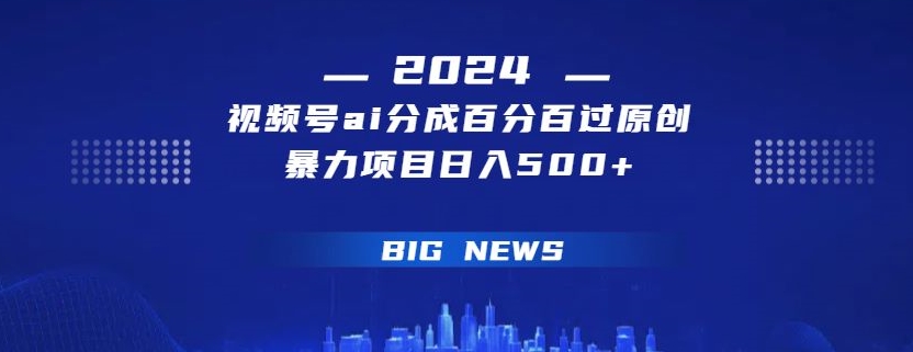 视频号ai生成视频，百分百过原创，暴力项目日入500+-创业项目网