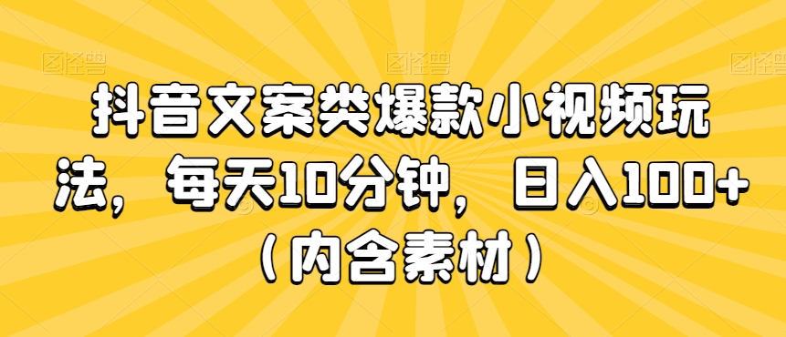 抖音文案类爆款小视频玩法，每天10分钟，日入100+（内含素材）-创业项目网