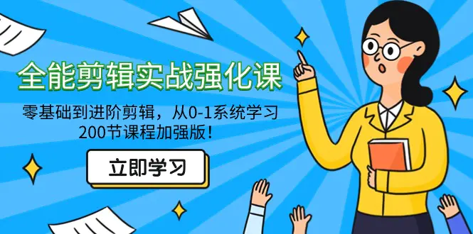 全能剪辑实战强化课-零基础到进阶剪辑，从0-1系统学习，200节课程加强版！-创业项目网