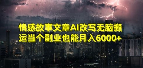 情感故事文章AI改写，无脑搬运，当个副业也能月入6000+-创业项目网