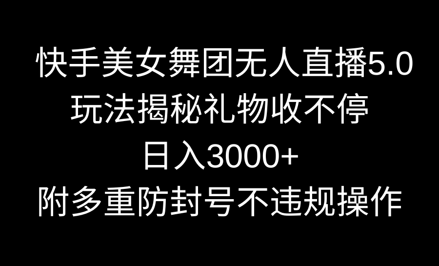 快手美女舞团无人直播5.0玩法揭秘，礼物收不停，日入3000+，内附多重防号不违规操作-创业项目网