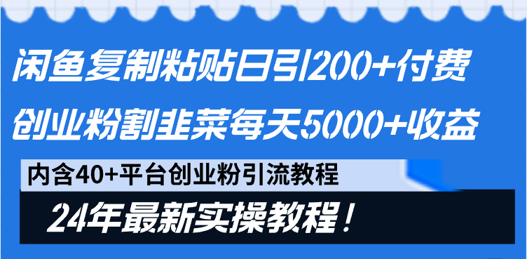 闲鱼复制粘贴日引200+付费创业粉，割韭菜日稳定5000+收益，24年最新教程！-创业项目网