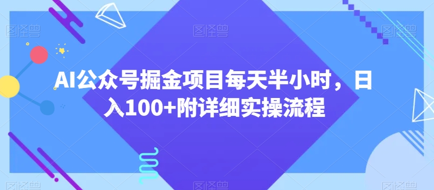 AI公众号掘金项目每天半小时，日入100+附详细实操流程-创业项目网