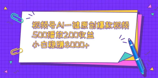 视频号AI一键原创爆款视频，500播放200收益，小白稳赚8000+-创业项目网