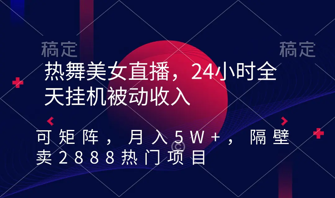 热舞美女直播，24小时全天挂机被动收入，可矩阵 月入5W+隔壁卖2888热门项目-创业项目网