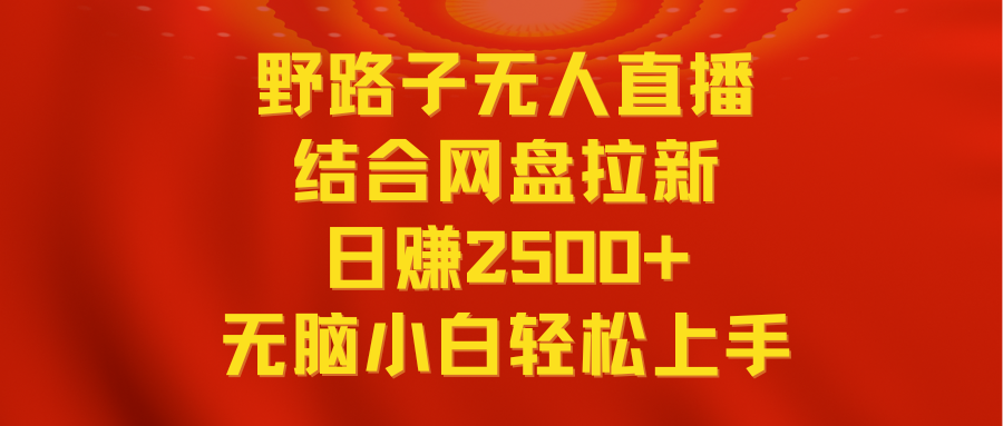 无人直播野路子结合网盘拉新，日赚2500+多平台变现，小白无脑轻松上手操作-创业项目网