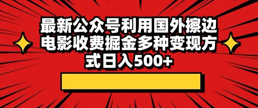 最新公众号利用国外擦边电影收费掘金，多种变现方式日入500+-创业项目网