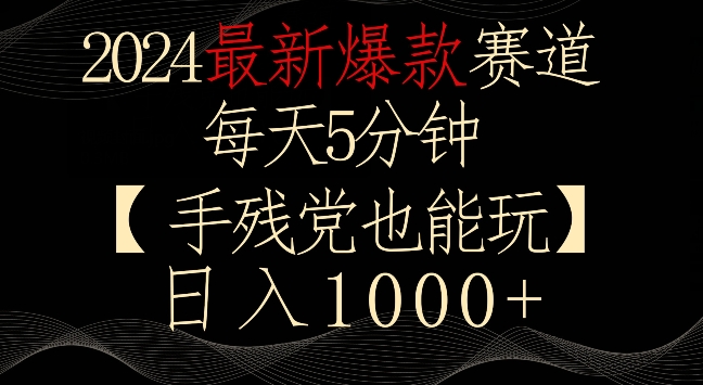 2024最新爆款赛道，每天5分钟，手残党也能玩，轻松日入1000+-创业项目网