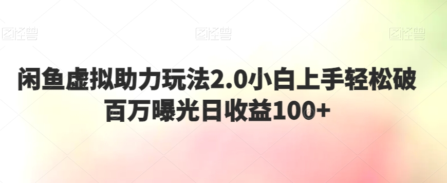 闲鱼虚拟助力玩法2.0，小白上手轻松破百万曝光，日收益100+-创业项目网