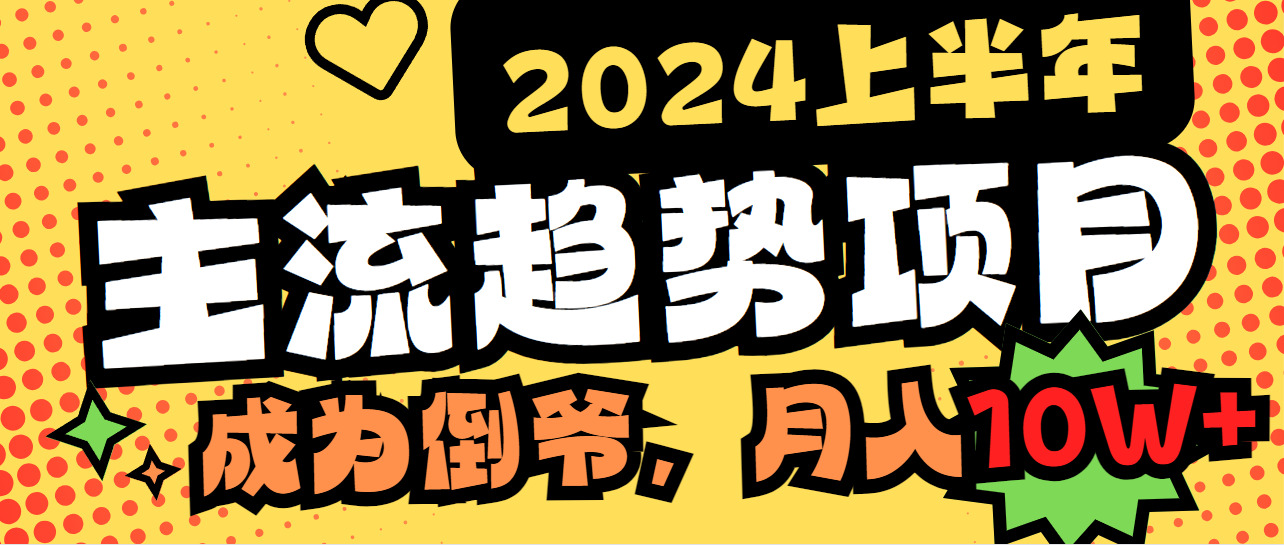 2024上半年主流趋势项目，打造中间商模式，成为倒爷，易上手，用心做，月入10W+-创业项目网