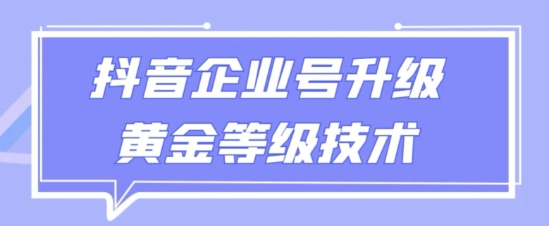 【全网首发】抖音企业号升级黄金等级技术，一单50到100元-创业项目网