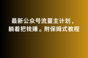 2月最新公众号流量主计划，躺着把钱赚，附保姆式教程-创业项目网