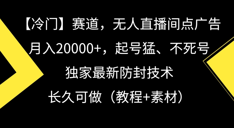 冷门赛道，无人直播间点广告，月入20000+，起号猛、不死号，独家最新防封技术-创业项目网