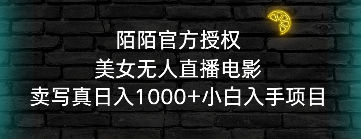 陌陌官方授权美女无人直播电影，卖写真日入1000+小白入手项目-创业项目网