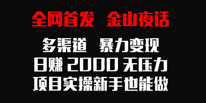 全网首发，金山夜话多渠道暴力变现，日赚2000无压力，项目实操新手也能做-创业项目网