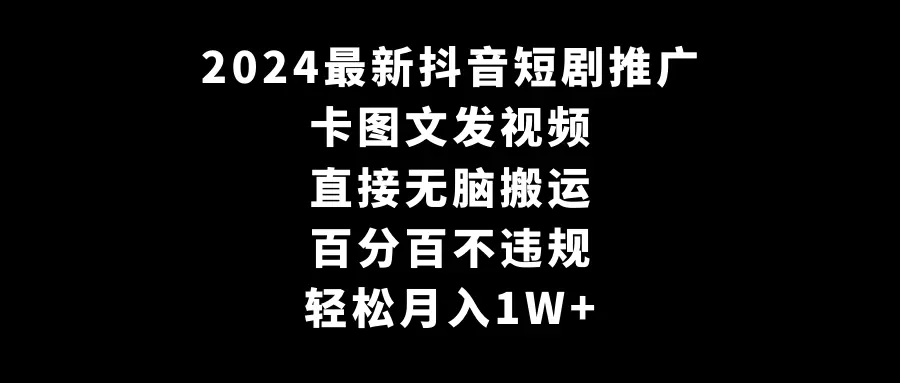 2024最新抖音短剧推广，卡图文发视频 直接无脑搬 百分百不违规 轻松月入1W+-创业项目网