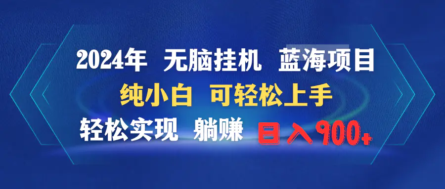 2024年无脑挂机蓝海项目 纯小白可轻松上手 轻松实现躺赚日入900+-创业项目网