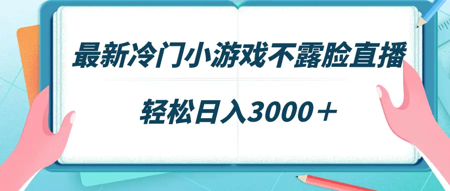 最新冷门小游戏不露脸直播，场观稳定几千，轻松日入3000＋-创业项目网