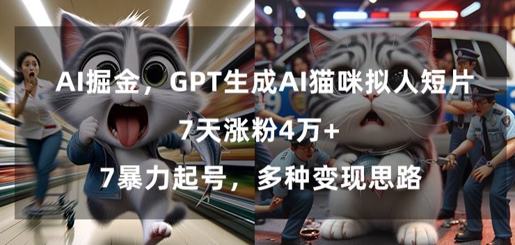 GPT生成AI猫咪拟人短片，7天涨粉4万+，暴力起号，多种变现思路-创业项目网