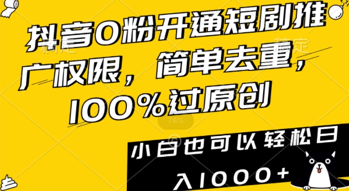 抖音0粉开通短剧推广权限，简单去重，100%过原创，小白也可以轻松日入1000+-创业项目网