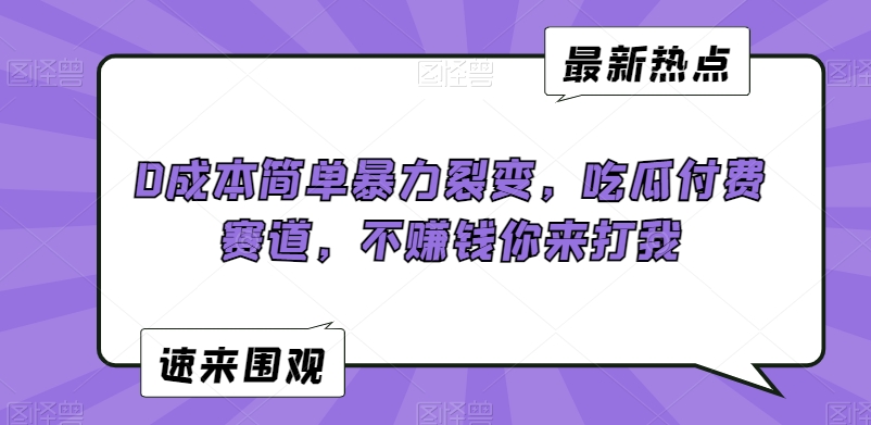 0成本简单暴力裂变，吃瓜付费赛道，不赚钱你来打我-创业项目网