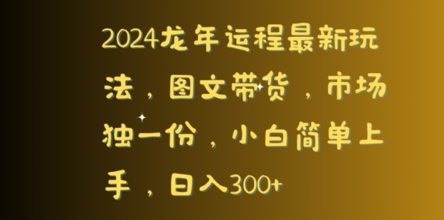 2024龙年运程最新玩法，图文带货，市场独一份，小白简单上手，日入300+-创业项目网