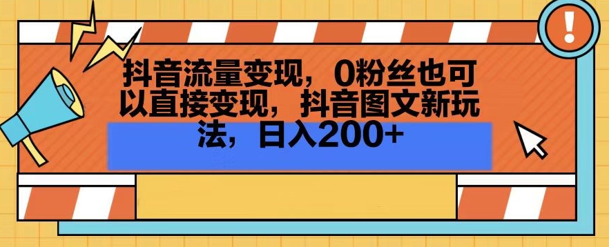 抖音流量变现，0粉丝也可以直接变现，抖音图文新玩法，日入200+-创业项目网