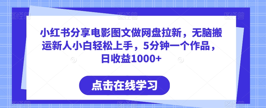 小红书分享电影图文做网盘拉新，无脑搬运新人小白轻松上手，5分钟一个作品，日收益1000+-创业项目网