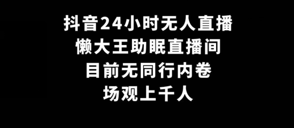 抖音24小时无人直播，懒大王助眠直播间，目前无同行内卷，场观上千人-创业项目网