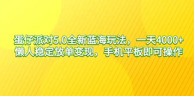 蛋仔派对5.0全新蓝海玩法，一天4000+，懒人稳定放单变现，手机平板即可操作-创业项目网