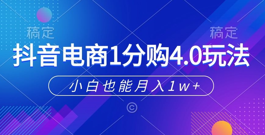 抖音电商1分购4.0玩法，小白也能月入1w+-创业项目网