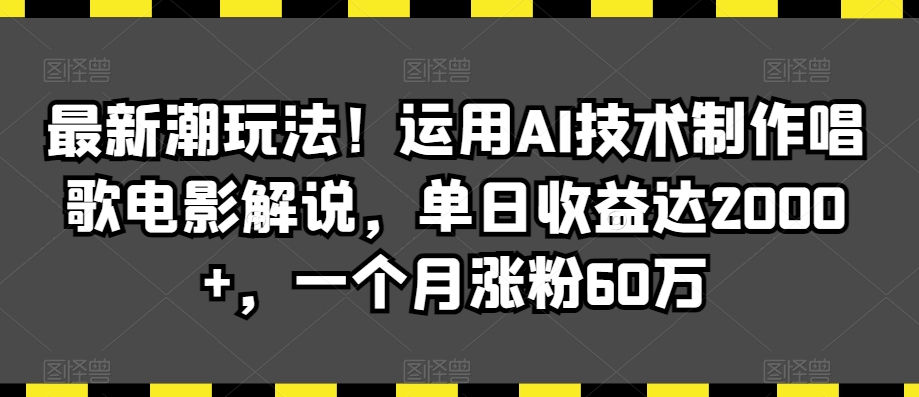 最新潮玩法！运用AI技术制作唱歌电影解说，单日收益达2000+，一个月涨粉60万-创业项目网