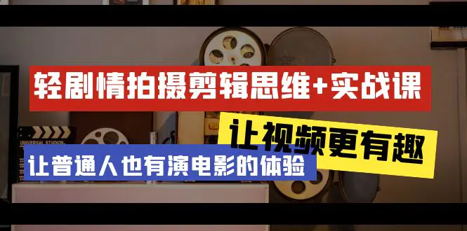 轻剧情+拍摄剪辑思维实战课 让视频更有趣 让普通人也有演电影的体验-23节课-创业项目网