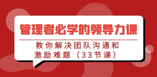 管理者必学的领导力课：教你解决团队沟通和激励难题（33节课）-创业项目网