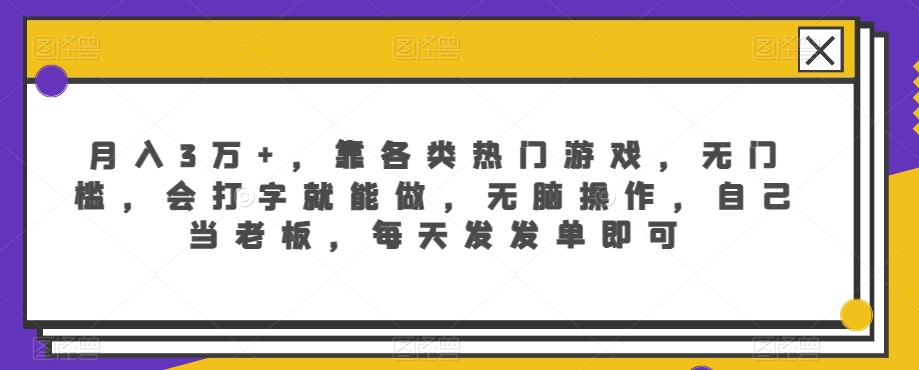 月入3万+，靠各类热门游戏，无门槛，会打字就能做，无脑操作，自己当老板，每天发发单即可-创业项目网