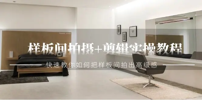 样板间拍摄+剪辑实操教程，快速教你如何把样板间拍出高级感（51节课）-创业项目网