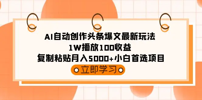 AI自动创作头条爆文最新玩法 1W播放100收益 复制粘贴月入5000+小白首选项目-创业项目网