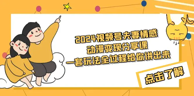 2024视频号夫妻情感动漫变现分享课 一套玩法全过程给你讲出来（教程+素材）-创业项目网